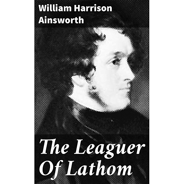 The Leaguer Of Lathom, William Harrison Ainsworth