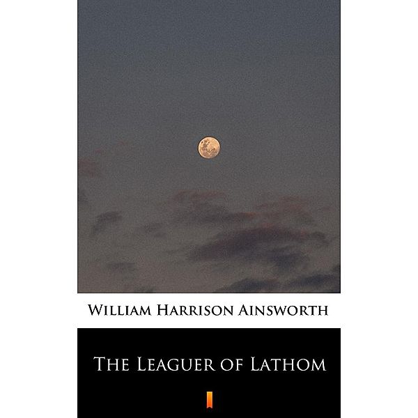 The Leaguer of Lathom, William Harrison Ainsworth