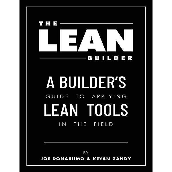 The Lean Builder: A Builder's Guide to Applying Lean Tools In the Field, Joe Donarumo, Keyan Zandy