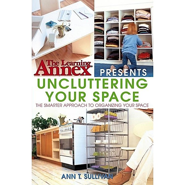 The Learning Annex Presents Uncluttering Your Space / Learning Annex Bd.1, Ann T. Sullivan