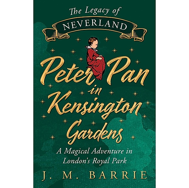 The Legacy of Neverland - Peter Pan in Kensington Gardens, J. M. Barrie