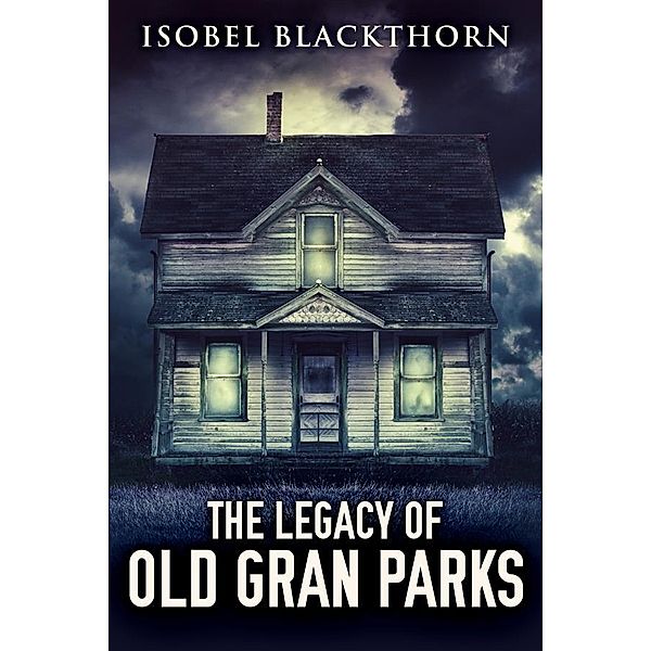 The Legacy Of Old Gran Parks / A Dark Thrillogy Bd.1, Isobel Blackthorn