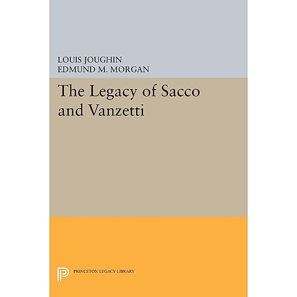 The Legacy of Sacco and Vanzetti / Princeton Legacy Library Bd.1801, Louis Joughin, Edmund M. Morgan