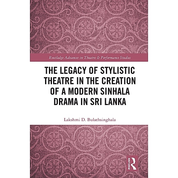 The Legacy of Stylistic Theatre in the Creation of a Modern Sinhala Drama in Sri Lanka, Lakshmi D. Bulathsinghala