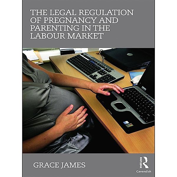 The Legal Regulation of Pregnancy and Parenting in the Labour Market, Grace James