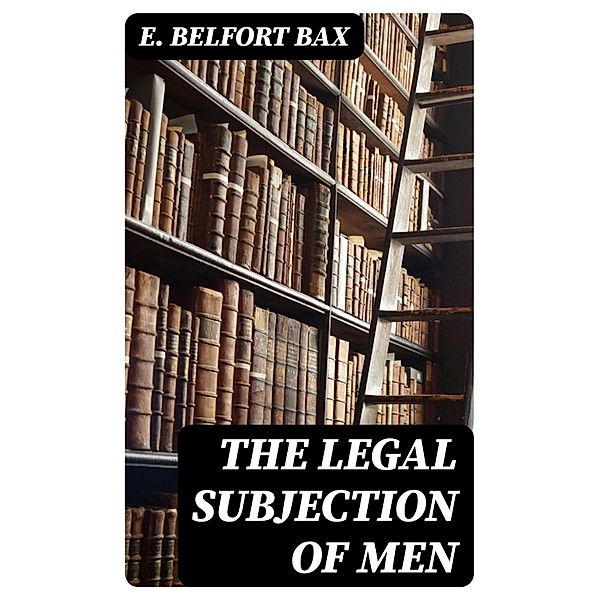 The Legal Subjection of Men, E. Belfort Bax