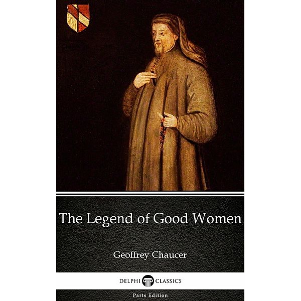 The Legend of Good Women by Geoffrey Chaucer - Delphi Classics (Illustrated) / Delphi Parts Edition (Geoffrey Chaucer) Bd.7, Geoffrey Chaucer