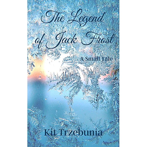 The Legend of Jack Frost (The Small Tales, #1) / The Small Tales, Kit Trzebunia