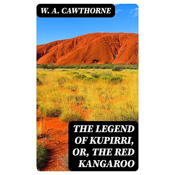 The Legend of Kupirri, or, The Red Kangaroo, W. A. Cawthorne