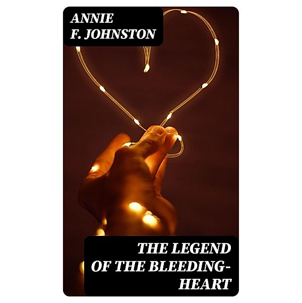 The Legend of the Bleeding-heart, Annie F. Johnston