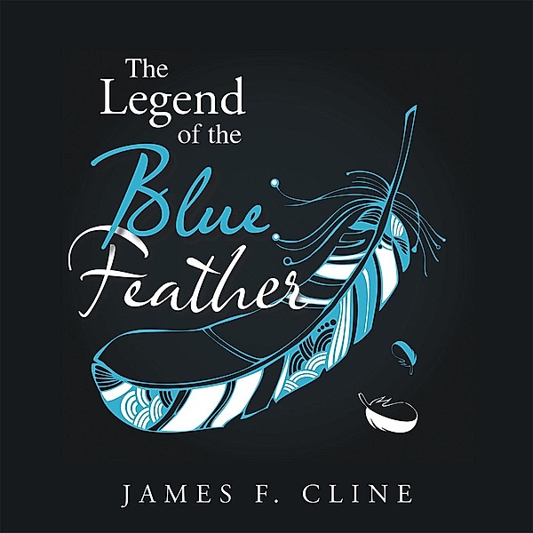 The Legend of the Blue Feather, James F. Cline