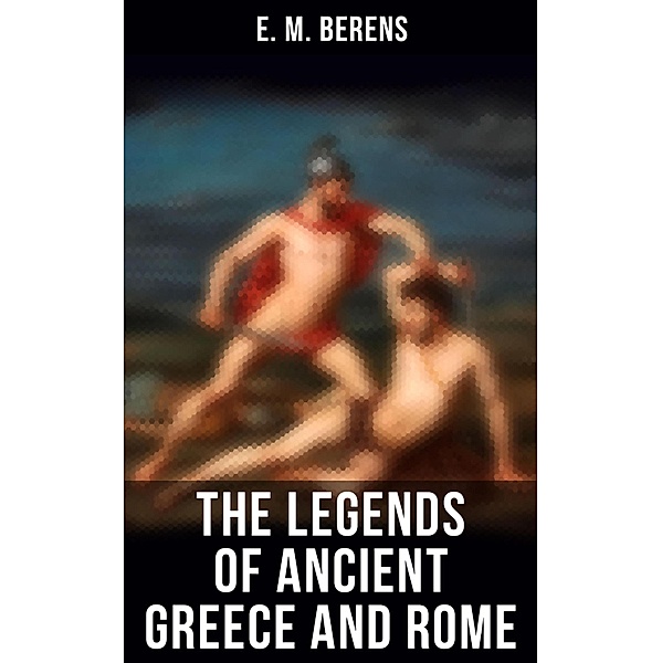 The Legends of Ancient Greece and Rome, E. M. Berens