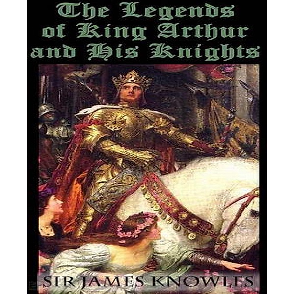 The Legends Of King Arthur And His Knights, James Knowles