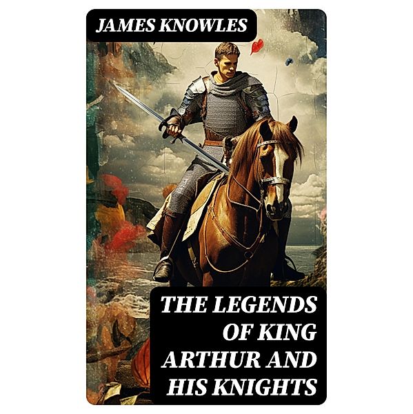 The Legends of King Arthur and His Knights, James Knowles