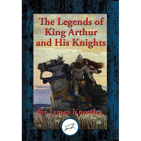The Legends of King Arthur and His Knights / Dancing Unicorn Books, Sir James Knowles