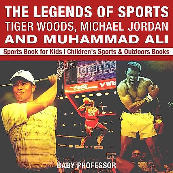 The Legends of Sports: Tiger Woods, Michael Jordan and Muhammad Ali - Sports Book for Kids | Children's Sports & Outdoors Books / Baby Professor, Baby