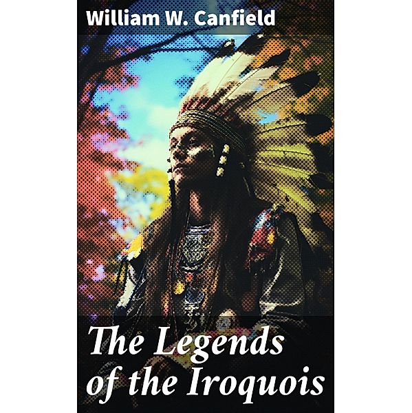 The Legends of the Iroquois, William W. Canfield