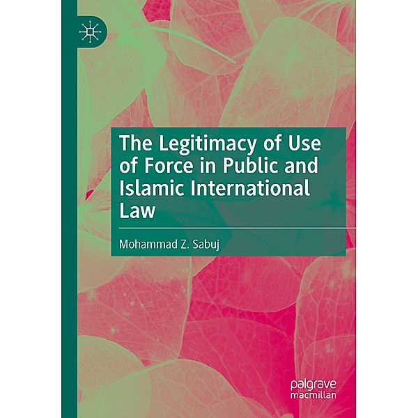 The Legitimacy of Use of Force in Public and Islamic International Law, Mohammad Z. Sabuj