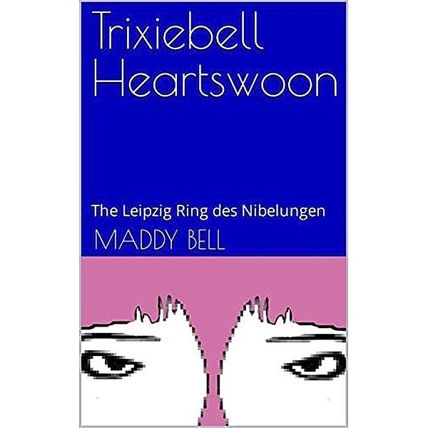 The Leipzig Ring des Nibelungen (Trixiebell Heartswoon, #3) / Trixiebell Heartswoon, Maddy Bell