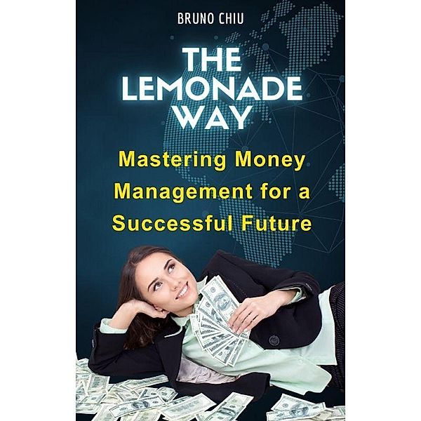 The Lemonade Way: Mastering Money Management for a Successful Future, Bruno Chiu