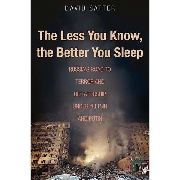 The Less You Know, the Better You Sleep - Russia`s Road to Terror and Dictatorship under Yeltsin and Putin; ., David Satter