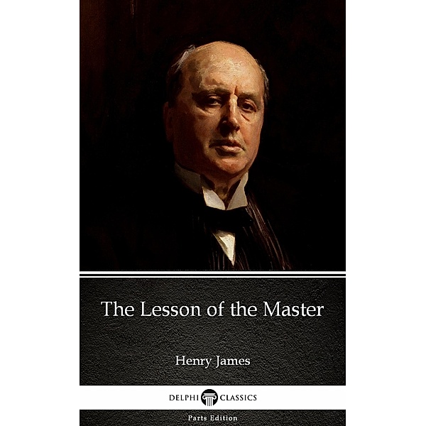 The Lesson of the Master by Henry James (Illustrated) / Delphi Parts Edition (Henry James) Bd.27, Henry James