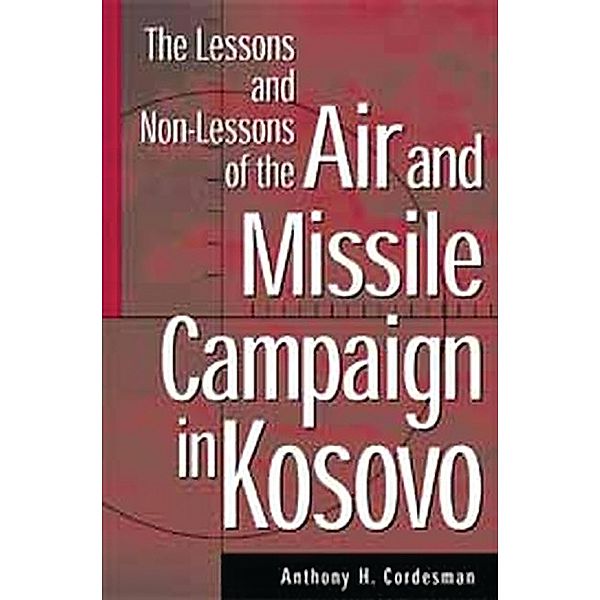 The Lessons and Non-Lessons of the Air and Missile Campaign in Kosovo, Anthony H. Cordesman