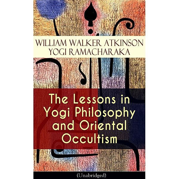 The Lessons in Yogi Philosophy and Oriental Occultism (Unabridged), William Walker Atkinson, Yogi Ramacharaka