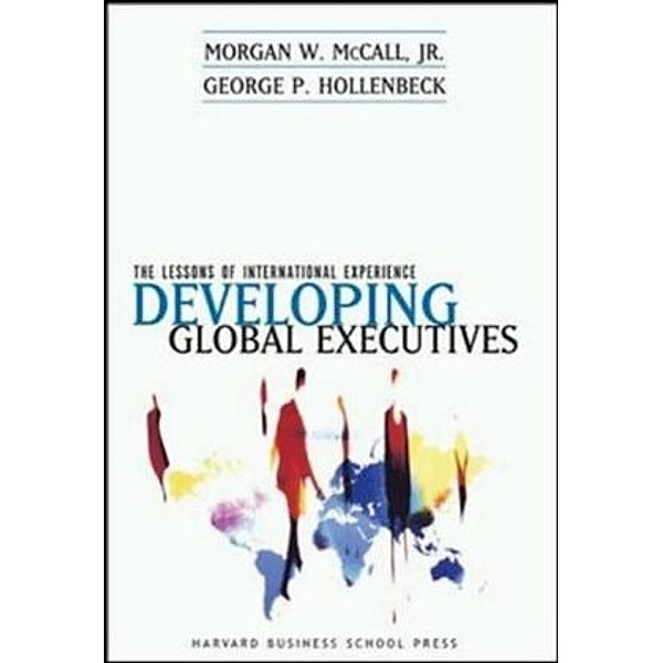 The Lessons of International Experience Developing Global Executives, Morgan W. McCall, George P Hollenbeck