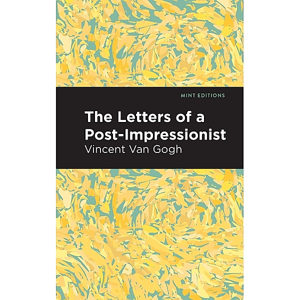 The Letters of a Post-Impressionist / Mint Editions (In Their Own Words: Biographical and Autobiographical Narratives), Vincent Van Gogh