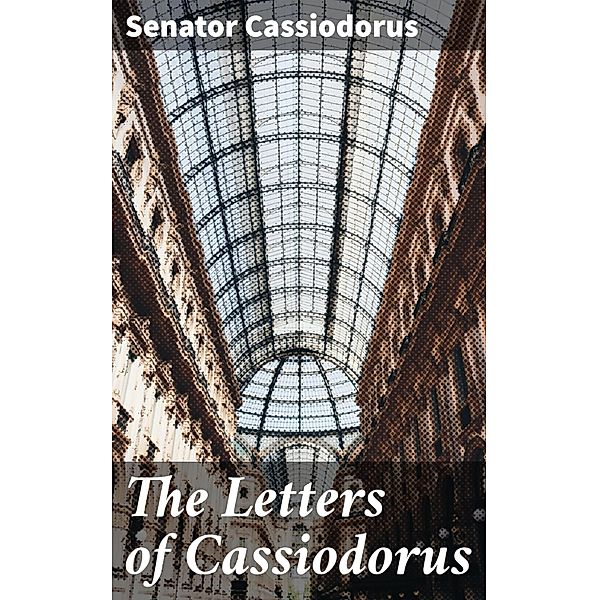 The Letters of Cassiodorus, Senator Cassiodorus