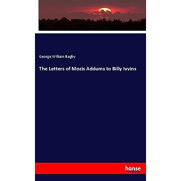 The Letters of Mozis Addums to Billy Ivvins, George William Bagby
