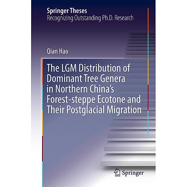 The LGM Distribution of Dominant Tree Genera in Northern China's Forest-steppe Ecotone and Their Postglacial Migration / Springer Theses, Qian Hao
