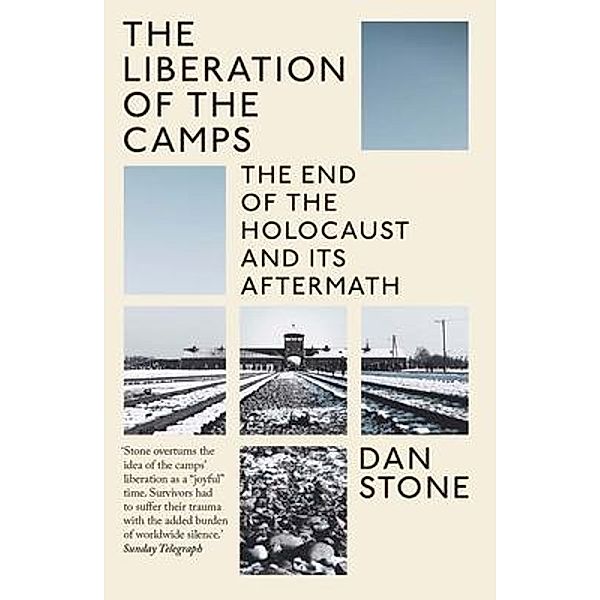 The Liberation of the Camps - The End of the Holocaust and Its Aftermath, Dan Stone