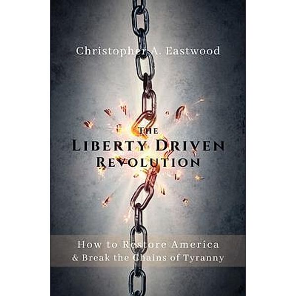 The Liberty Driven Revolution, Christopher A Eastwood