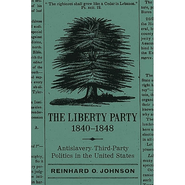 The Liberty Party, 1840-1848 / Antislavery, Abolition, and the Atlantic World, Reinhard O. Johnson