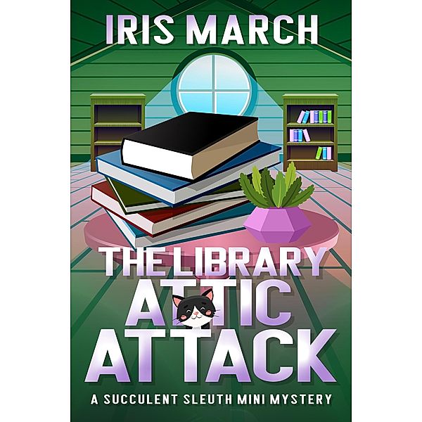 The Library Attic Attack: A Succulent Sleuth Mini Mystery (Succulent Sleuth Series, #2) / Succulent Sleuth Series, Iris March