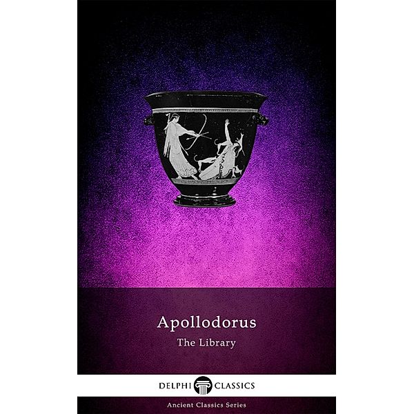 The Library of Apollodorus (Delphi Classics) / Delphi Ancient Classics Bd.62, Apollodorus of Athens