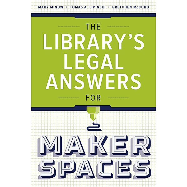 The Library's Legal Answers for Makerspaces, Mary Minow, Tomas A. Lipinski, Gretchen McCord