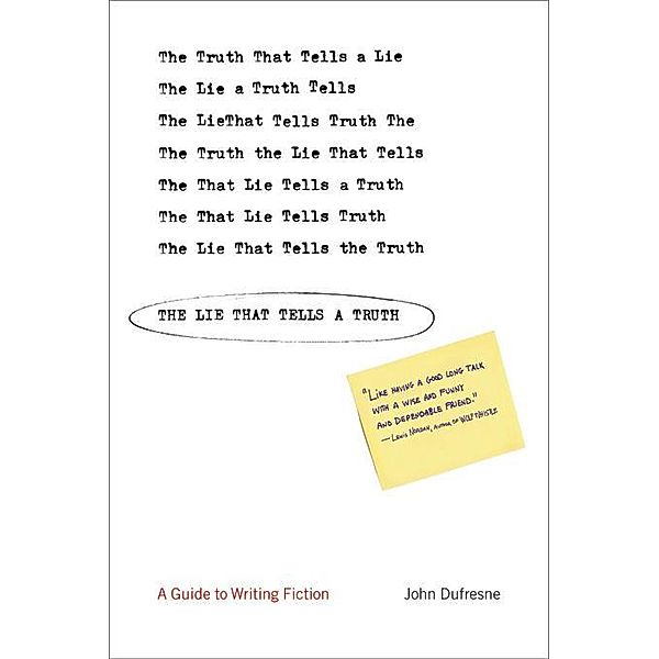 The Lie That Tells a Truth: A Guide to Writing Fiction, John Dufresne