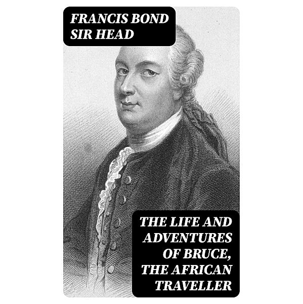 The Life and Adventures of Bruce, the African Traveller, Francis Bond Head