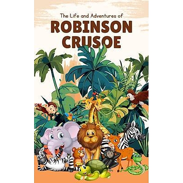 The Life and Adventures of Robinson Crusoe (Annotated), Daniel Defoe