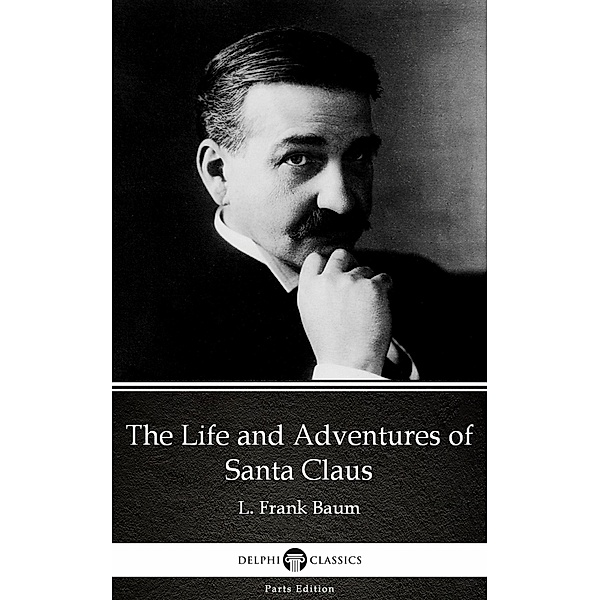 The Life and Adventures of Santa Claus by L. Frank Baum - Delphi Classics (Illustrated) / Delphi Parts Edition (L. Frank Baum) Bd.22, L. Frank Baum