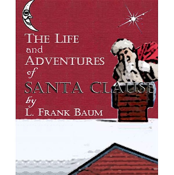 The Life and Adventures of Santa Claus (Illustrated), L. Frank Baum