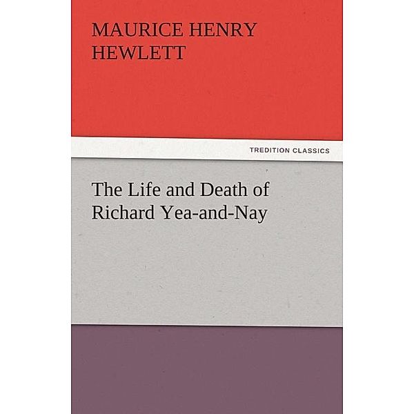 The Life and Death of Richard Yea-and-Nay / tredition, Maurice Henry Hewlett