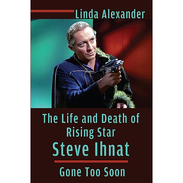 The Life and Death of Rising Star Steve Ihnat - Gone Too Soon, Linda Alexander