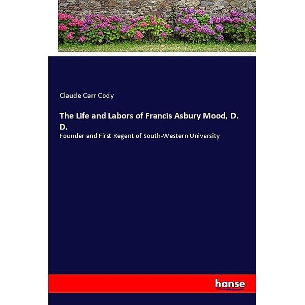 The Life and Labors of Francis Asbury Mood, D. D., Claude Carr Cody