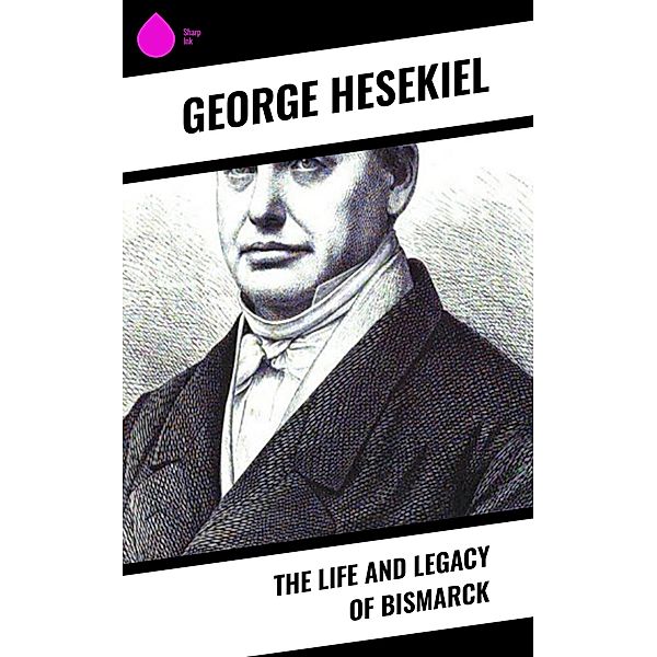 The Life and Legacy of Bismarck, George Hesekiel