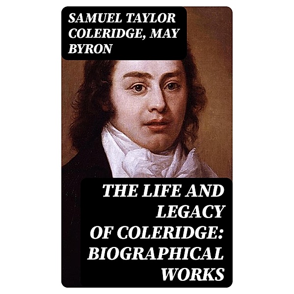 The Life and Legacy of Coleridge: Biographical Works, Samuel Taylor Coleridge, May Byron