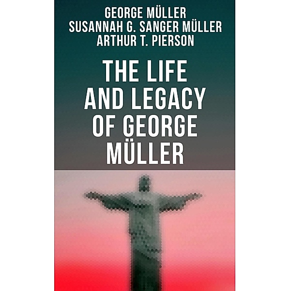 The Life and Legacy of George Müller, George Müller, Susannah Grace Sanger Müller, Arthur T. Pierson